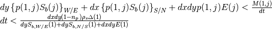 \begin{array}{l} {dy\left\{p(1,j)S_{b} (j)\right\}_{W/E} +dx\left\{p(1,j)S_{b} (j)\right\}_{S/N} +dxdyp(1,j)E(j)<\frac{M(1,j)}{dt} } \\ {dt<\frac{dxdy\left(1-n_{p} \right)\rho _{s} \Delta (1)}{dyS_{b,W/E} (1)+dyS_{b,N/S} (1)+dxdyE(1)} } \end{array}