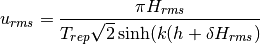 u_{rms} =\frac{\pi H_{rms} }{T_{rep} \sqrt{2} \sinh (k(h+\delta H_{rms} )}