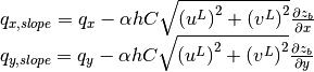 \begin{array}{l} {q_{x,slope} =q_{x} -\alpha hC\sqrt{\left(u^{L} \right)^{2} +\left(v^{L} \right)^{2} } \frac{\partial z_{b} }{\partial x} } \\ {q_{y,slope} =q_{y} -\alpha hC\sqrt{\left(u^{L} \right)^{2} +\left(v^{L} \right)^{2} } \frac{\partial z_{b} }{\partial y} \; \; \; \; \; \; \; } \end{array}